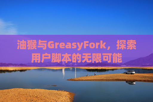 油猴与GreasyFork，探索用户脚本的无限可能